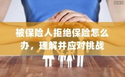 被保险人拒绝保险，如何应对与解决挑战