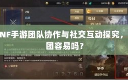 DNF手游团队协作与社交互动探究，混团容易吗？
