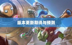 LOL手游更新计划揭秘，关于版本更新的期待与预测，新内容前瞻