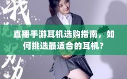直播手游耳机选购指南，如何挑选最适合的耳机？