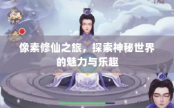 像素修仙之旅，探索神秘世界的魅力与乐趣