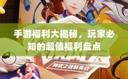 手游福利大揭秘，玩家必知的超值福利盘点