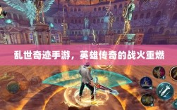 乱世奇迹手游，英雄传奇的战火重燃