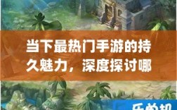 当下最热门手游的持久魅力，深度探讨哪些游戏耐玩且值得一试