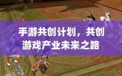 手游共创计划，共创游戏产业未来之路