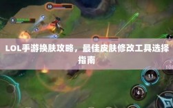 LOL手游换肤攻略，最佳皮肤修改工具选择指南