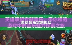 联盟手游音乐皮肤探究，游戏音乐定制的可能性与现状分析