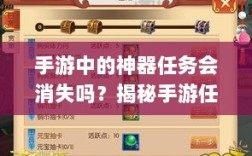 手游中的神器任务会消失吗？揭秘手游任务机制与神器任务的特性