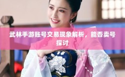 武林手游账号交易现象解析，能否卖号探讨
