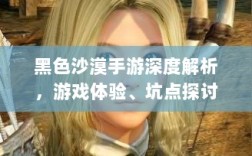 黑色沙漠手游深度解析，游戏体验、坑点探讨