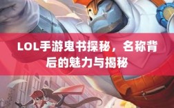 LOL手游鬼书探秘，名称背后的魅力与揭秘