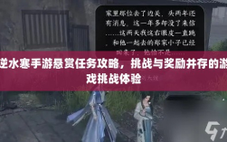 逆水寒手游悬赏任务攻略，挑战与奖励并存的游戏挑战体验