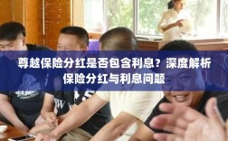 深度解析，尊越保险分红是否包含利息？为您解读保险分红与利息问题。