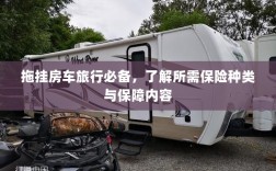 拖挂房车旅行必备知识，了解保险种类与保障内容全攻略