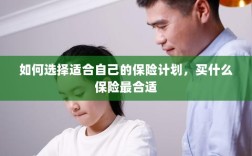 如何选择适合自己的保险计划，揭秘最佳保险选择之道