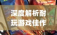 手游界的不朽之作，深度解析那些耐玩的游戏佳作