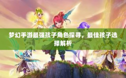 梦幻手游最强孩子角色探寻，最佳孩子选择解析