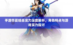 手游华夏暗巫实力深度解析，角色特点与游戏实力探讨