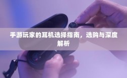 手游玩家的耳机选择指南，选购与深度解析