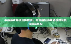 手游游戏耳机选择指南，打造最佳游戏体验的耳机选择与搭配