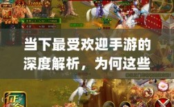 当下最受欢迎手游的深度解析，为何这些游戏如此耐玩且魅力持久？