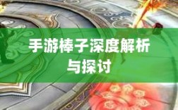 手游棒子深度解析与探讨，定义、内涵与外延