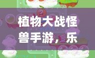 植物大战怪兽手游，乐趣与挑战交织的战斗体验