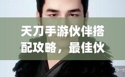 天刀手游伙伴搭配攻略，最佳伙伴组合选择指南