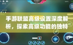 手游联盟高级设置深度解析，探索高级功能的独特魅力