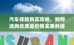 汽车保险购买指南，如何挑选优质实惠的汽车保险？