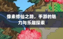 像素修仙之路，手游的魅力与乐趣探索