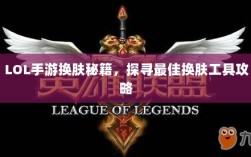 LOL手游换肤秘籍，探寻最佳换肤工具攻略