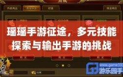 瑶瑶手游征途，多元技能探索与输出手游的挑战