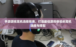 手游游戏耳机选择指南，打造最佳游戏体验的耳机选择与搭配