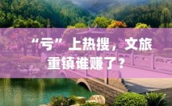 亏上热搜背后的文旅重镇真相揭秘，谁才是真正的受益者？