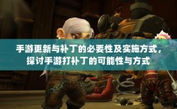 手游更新与补丁的必要性及实施方式，探讨手游打补丁的可能性与方式