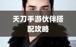 天刀手游伙伴搭配攻略，最佳伙伴组合选择指南