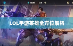 LOL手游英雄全方位解析，角色特色与技能概览