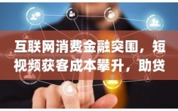 互联网消费金融突围，短视频获客成本攀升，助贷平台如何精准获客并降低获客成本？