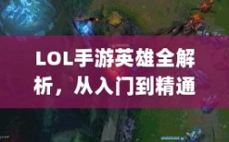 LOL手游英雄全解析，从入门到精通攻略
