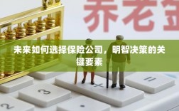 未来如何选择保险公司，明智决策的关键要素概览