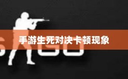 手游生死对决卡顿现象深度解析与解决方案探讨
