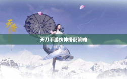 天刀手游伙伴搭配策略，角色选择与伙伴搭配的艺术之道