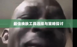 LOL手游换肤工具大解析，最佳换肤工具选择与策略探讨