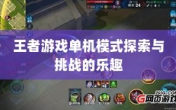 王者游戏单机模式探索与挑战的乐趣