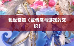 手游情感投射与乱世奇迹，情感与游戏的交织？
