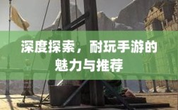 深度探索，耐玩手游的魅力与推荐