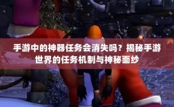 手游中的神器任务会消失吗？揭秘手游世界的任务机制与神秘面纱