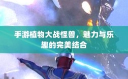 手游植物大战怪兽，魅力与乐趣的完美结合
