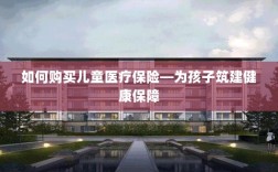 如何为孩子购买儿童医疗保险，构建健康保障之路